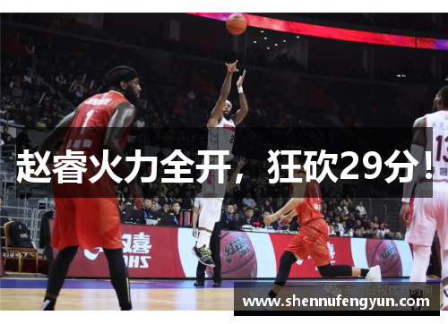 赵睿火力全开，狂砍29分！